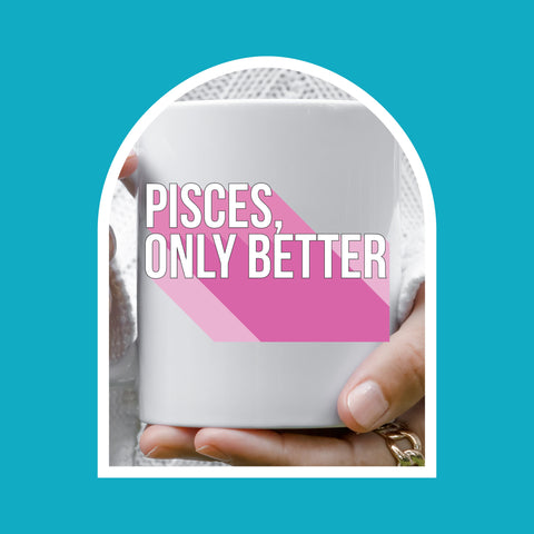 Pisces only better 11 ounce mug